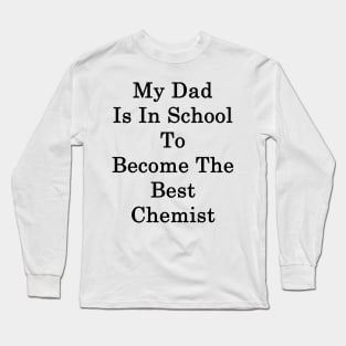 My Dad Is In School To Become The Best Chemist Long Sleeve T-Shirt